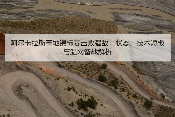 阿尔卡拉斯草地锦标赛击败强敌：状态、技术短板与温网备战解析